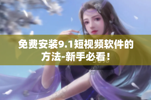 免费安装9.1短视频软件的方法-新手必看！