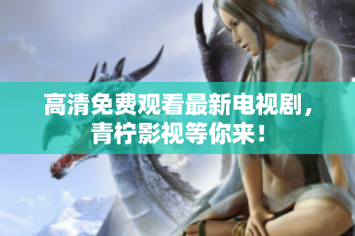 高清免费观看最新电视剧，青柠影视等你来！