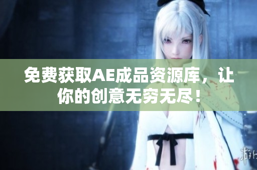 免费获取AE成品资源库，让你的创意无穷无尽！