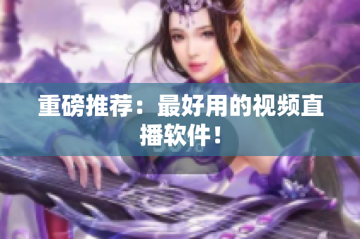 重磅推荐：最好用的视频直播软件！