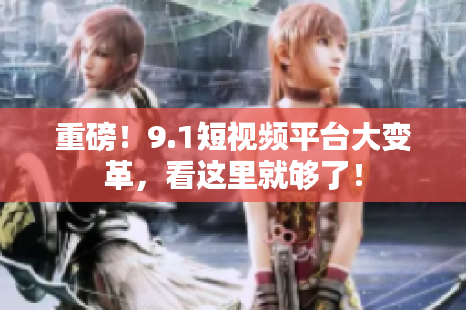 重磅！9.1短视频平台大变革，看这里就够了！
