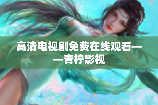 高清电视剧免费在线观看——青柠影视