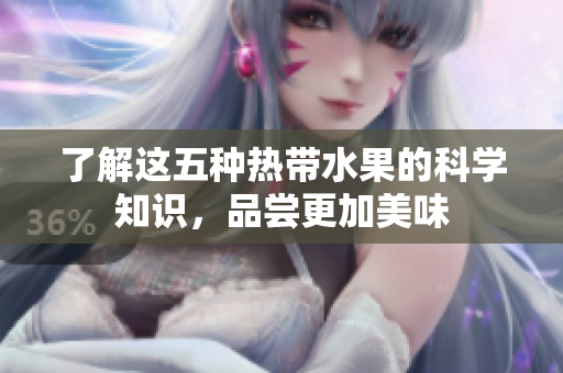 了解这五种热带水果的科学知识，品尝更加美味