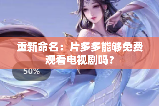 重新命名：片多多能够免费观看电视剧吗？