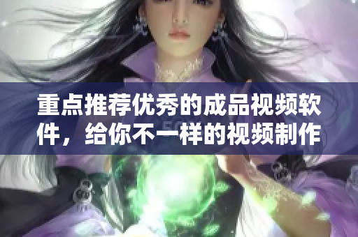 重点推荐优秀的成品视频软件，给你不一样的视频制作体验
