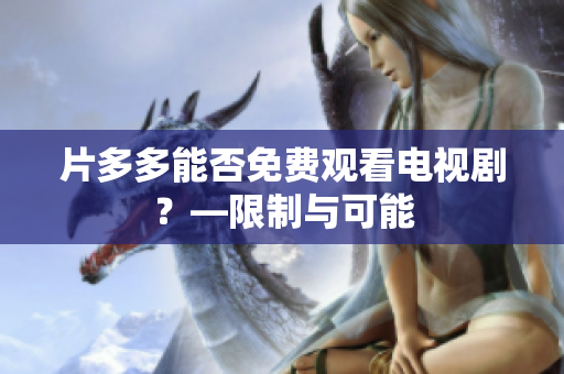 片多多能否免费观看电视剧？—限制与可能