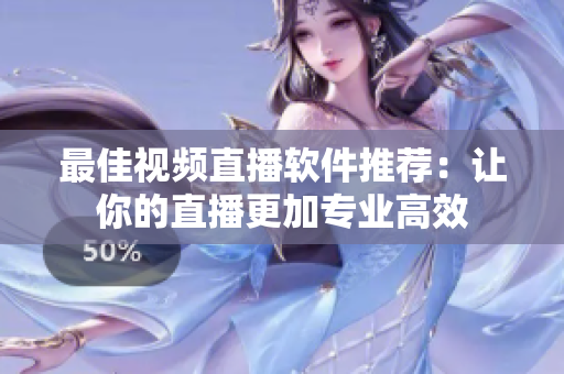 最佳视频直播软件推荐：让你的直播更加专业高效
