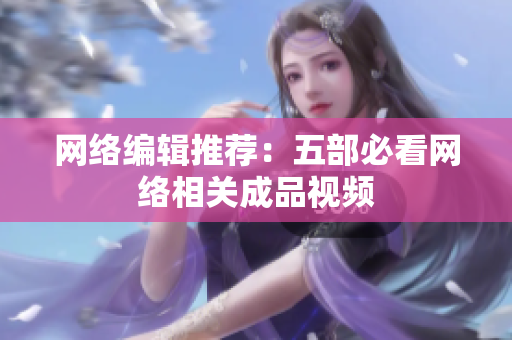网络编辑推荐：五部必看网络相关成品视频