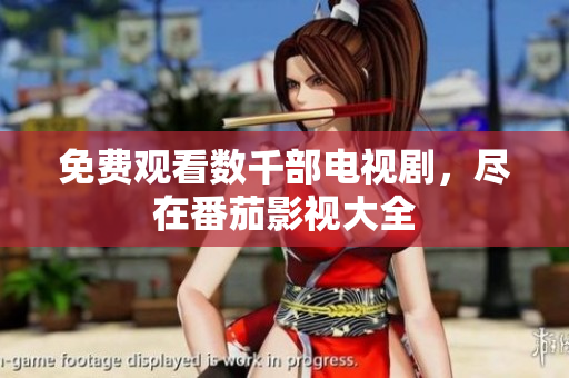 免费观看数千部电视剧，尽在番茄影视大全