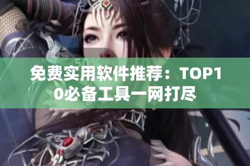 免费实用软件推荐：TOP10必备工具一网打尽