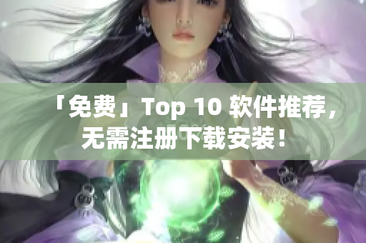 「免费」Top 10 软件推荐，无需注册下载安装！