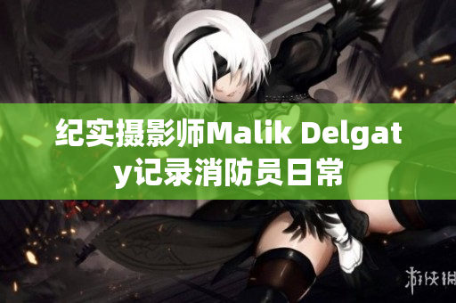 纪实摄影师Malik Delgaty记录消防员日常