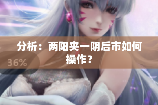 分析：两阳夹一阴后市如何操作？
