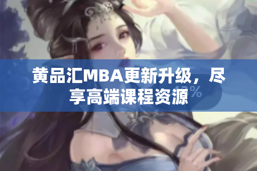 黄品汇MBA更新升级，尽享高端课程资源