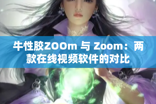 牛性胶ZOOm 与 Zoom：两款在线视频软件的对比
