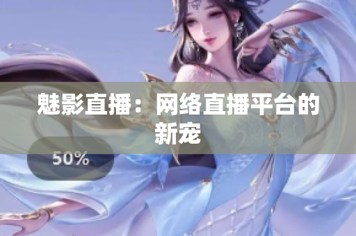 魅影直播：网络直播平台的新宠