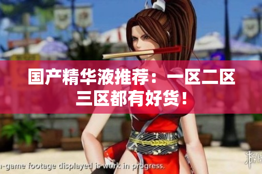 国产精华液推荐：一区二区三区都有好货！