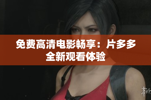 免费高清电影畅享：片多多全新观看体验