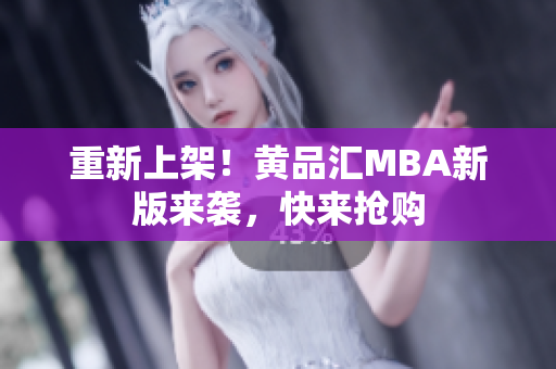 重新上架！黄品汇MBA新版来袭，快来抢购