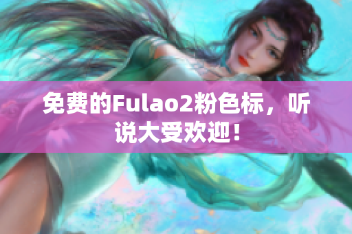 免费的Fulao2粉色标，听说大受欢迎！