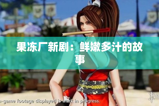 果冻厂新剧：鲜嫩多汁的故事
