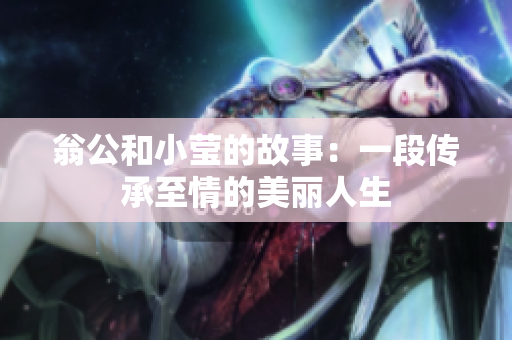 翁公和小莹的故事：一段传承至情的美丽人生