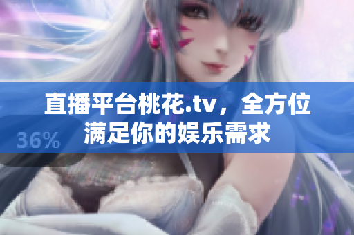 直播平台桃花.tv，全方位满足你的娱乐需求