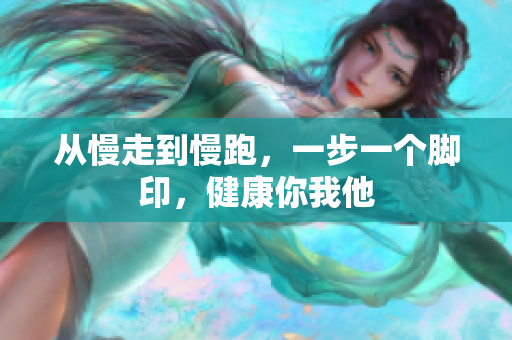 从慢走到慢跑，一步一个脚印，健康你我他