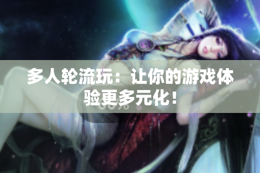 多人轮流玩：让你的游戏体验更多元化！