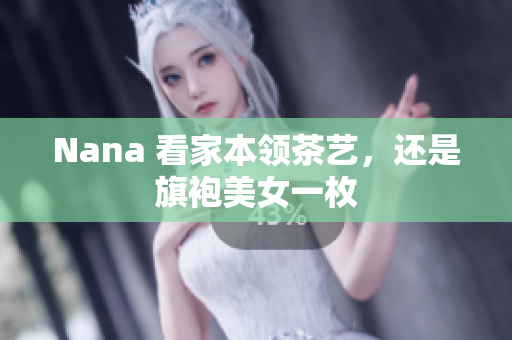 Nana 看家本领茶艺，还是旗袍美女一枚