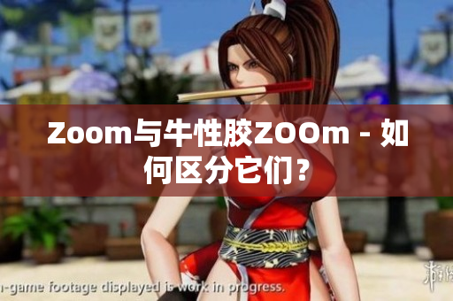 Zoom与牛性胶ZOOm - 如何区分它们？