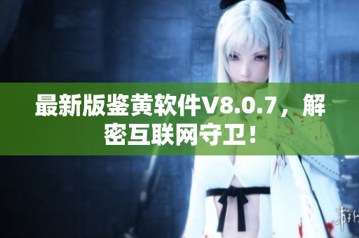 最新版鉴黄软件V8.0.7，解密互联网守卫！