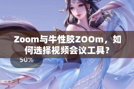 Zoom与牛性胶ZOOm，如何选择视频会议工具？