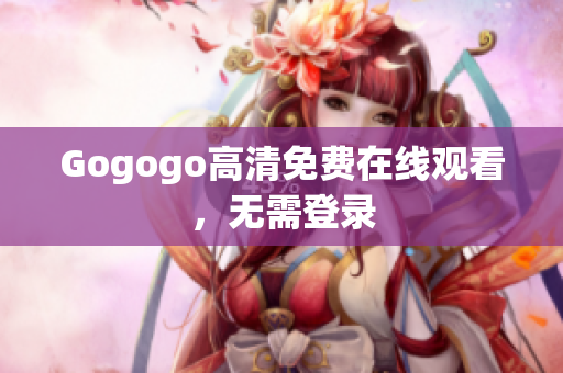 Gogogo高清免费在线观看，无需登录