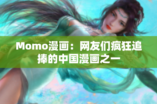 Momo漫画：网友们疯狂追捧的中国漫画之一