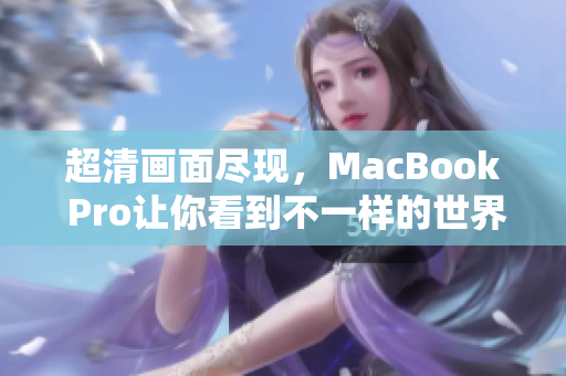 超清画面尽现，MacBook Pro让你看到不一样的世界