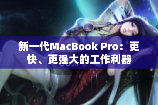 新一代MacBook Pro：更快、更强大的工作利器
