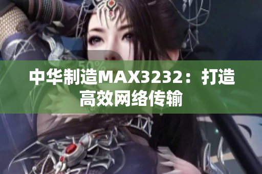 中华制造MAX3232：打造高效网络传输