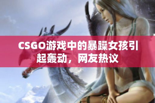 CSGO游戏中的暴躁女孩引起轰动，网友热议