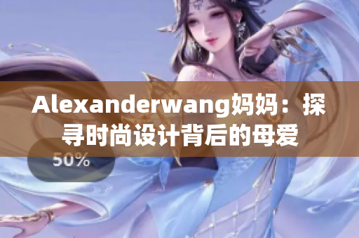 Alexanderwang妈妈：探寻时尚设计背后的母爱