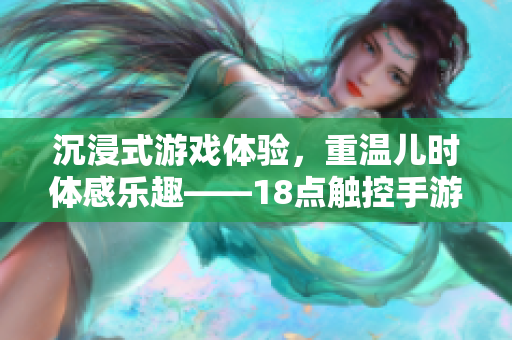 沉浸式游戏体验，重温儿时体感乐趣——18点触控手游测评