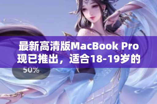最新高清版MacBook Pro现已推出，适合18-19岁的用户