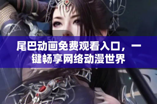 尾巴动画免费观看入口，一键畅享网络动漫世界