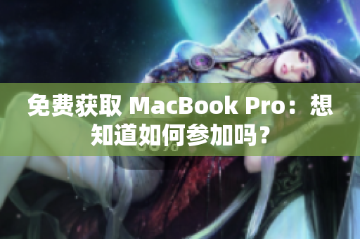 免费获取 MacBook Pro：想知道如何参加吗？
