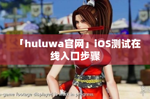 「huluwa官网」iOS测试在线入口步骤