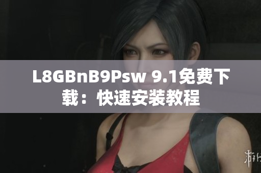 L8GBnB9Psw 9.1免费下载：快速安装教程