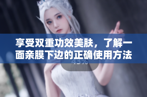 享受双重功效美肤，了解一面亲膜下边的正确使用方法