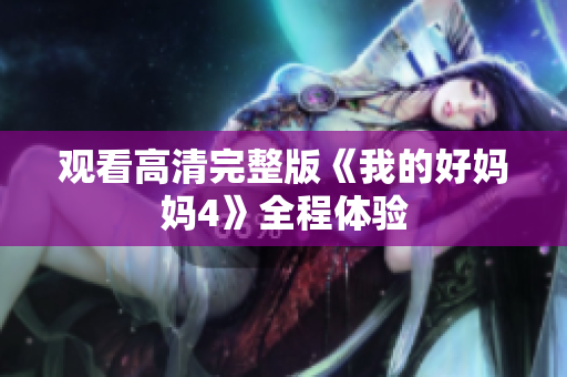 观看高清完整版《我的好妈妈4》全程体验