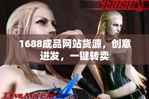 1688成品网站货源，创意迸发，一键转卖