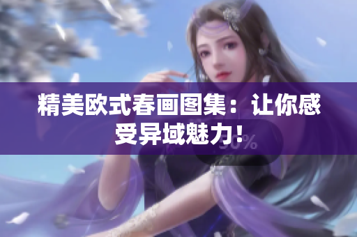 精美欧式春画图集：让你感受异域魅力！